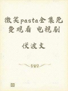 微笑pasta全集免费观看 电视剧